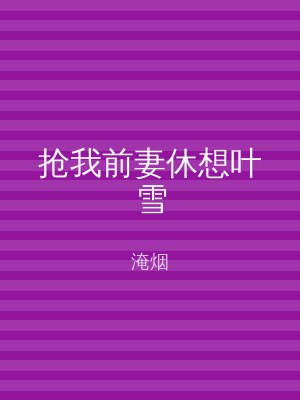 抢我前妻休想叶雪