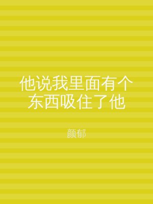 他说我里面有个东西吸住了他