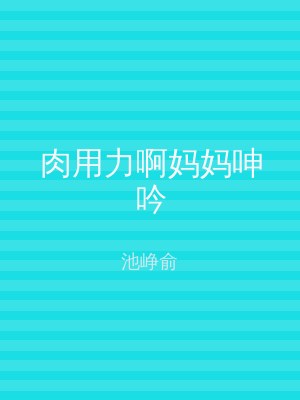 肉用力啊妈妈呻吟