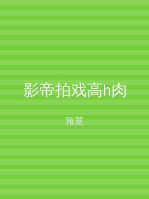 影帝拍戏高h肉