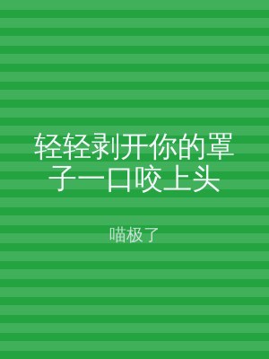 轻轻剥开你的罩子一口咬上头