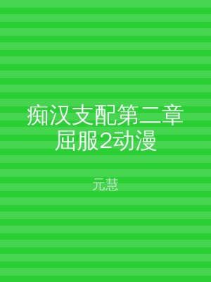 痴汉支配第二章屈服2动漫