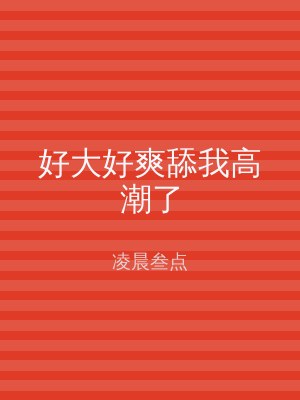 好大好爽舔我高潮了