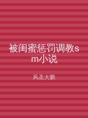 被闺蜜惩罚调教sm小说