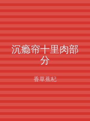 沉瘾帘十里肉部分