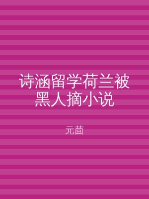 诗涵留学荷兰被黑人摘小说