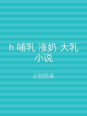 h 哺乳 涨奶 大乳小说