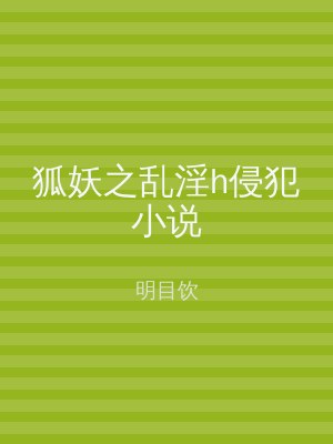 狐妖之乱淫h侵犯小说