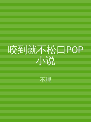 咬到就不松口POP小说