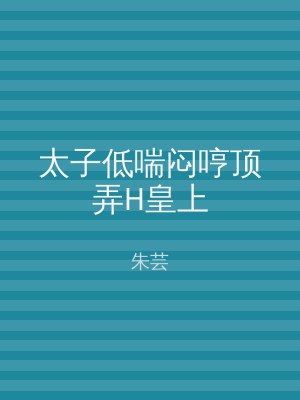 太子低喘闷哼顶弄H皇上