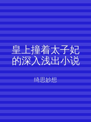 皇上撞着太子妃的深入浅出小说