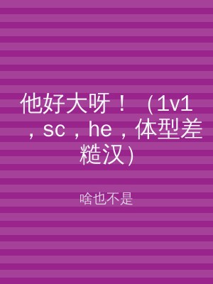 他好大呀！（1v1，sc，he，体型差糙汉）