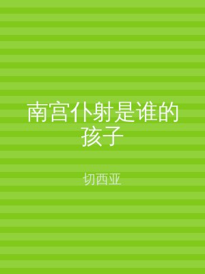 南宫仆射是谁的孩子