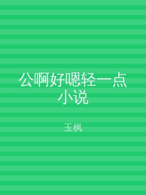 公啊好嗯轻一点小说