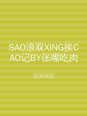 SAO浪双XING挨CAO记BY张嘴吃肉