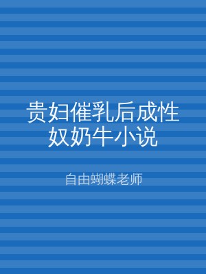 贵妇催乳后成性奴奶牛小说