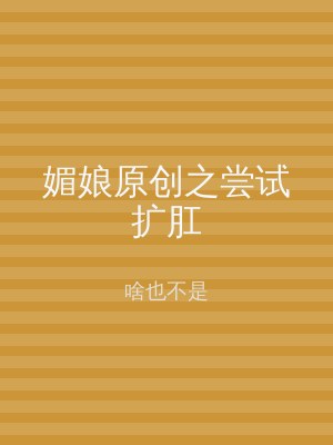 媚娘原创之尝试扩肛
