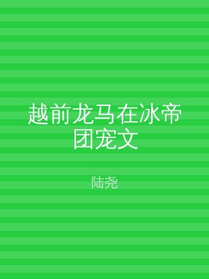 越前龙马在冰帝团宠文