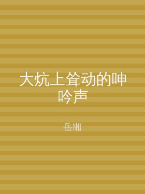 大炕上耸动的呻吟声