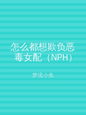 怎么都想欺负恶毒女配（NPH）