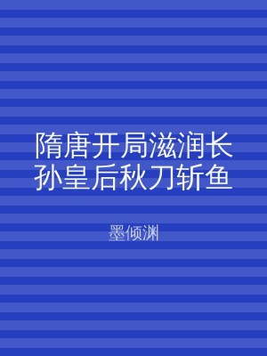 隋唐开局滋润长孙皇后秋刀斩鱼
