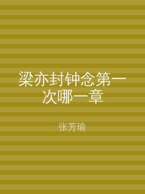 梁亦封钟念第一次哪一章