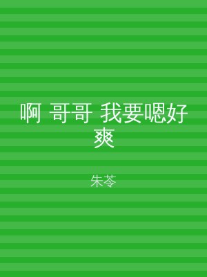 啊 哥哥 我要嗯好爽