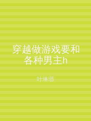 穿越做游戏要和各种男主h