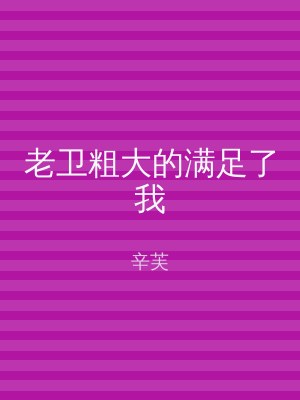 老卫粗大的满足了我