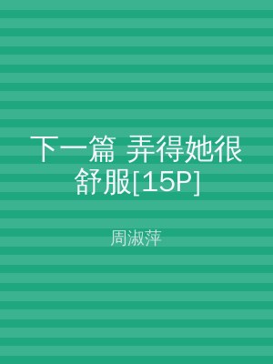 下一篇 弄得她很舒服[15P]