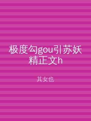 极度勾gou引苏妖精正文h