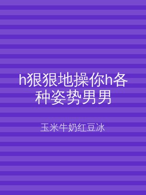h狠狠地操你h各种姿势男男