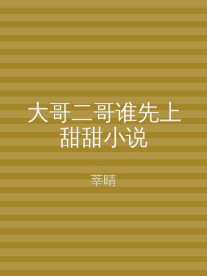 大哥二哥谁先上甜甜小说
