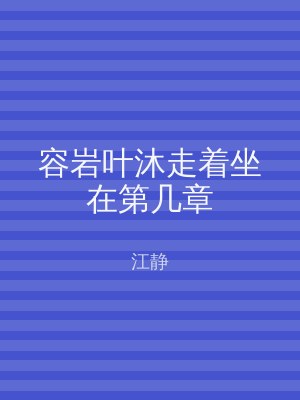 容岩叶沐走着坐在第几章