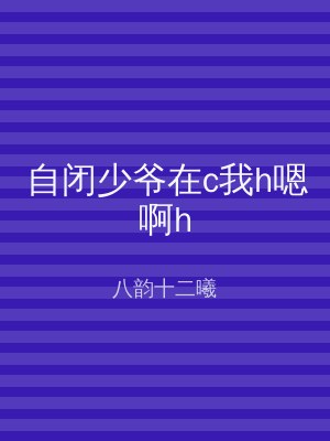 自闭少爷在c我h嗯啊h