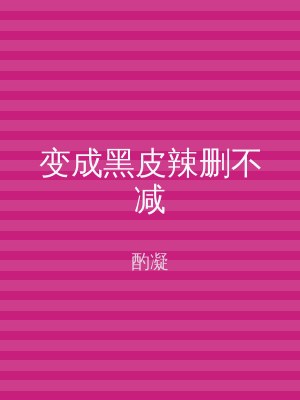 变成黑皮辣删不减
