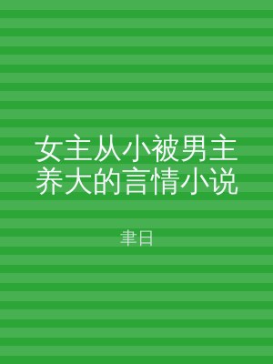 女主从小被男主养大的言情小说