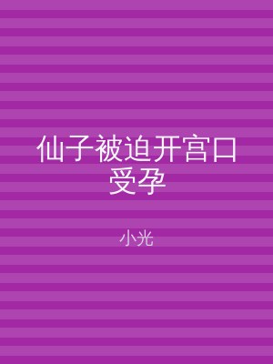 仙子被迫开宫口受孕