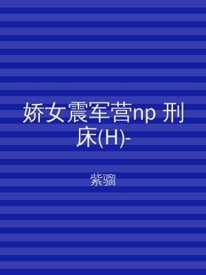 娇女震军营np 刑床(H)-