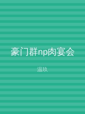 豪门群np肉宴会
