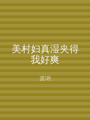 美村妇真湿夹得我好爽
