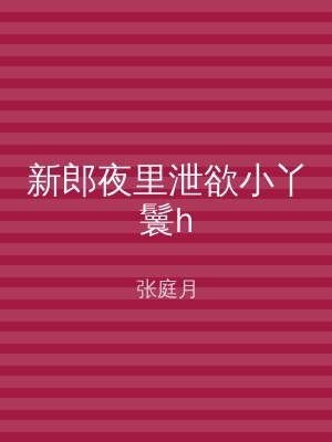 新郎夜里泄欲小丫鬟h