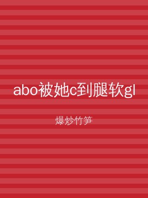 abo被她c到腿软gl