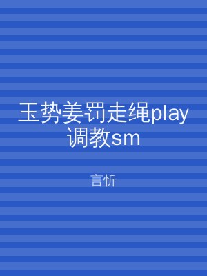 玉势姜罚走绳play调教sm