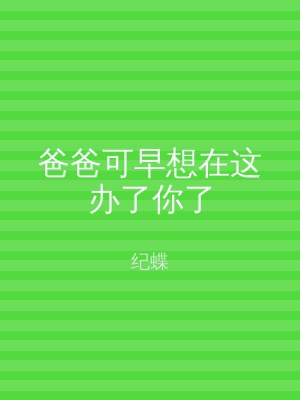 爸爸可早想在这办了你了