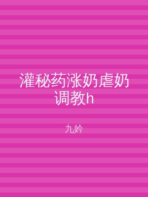 灌秘药涨奶虐奶调教h