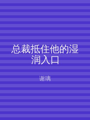 总裁抵住他的湿润入口