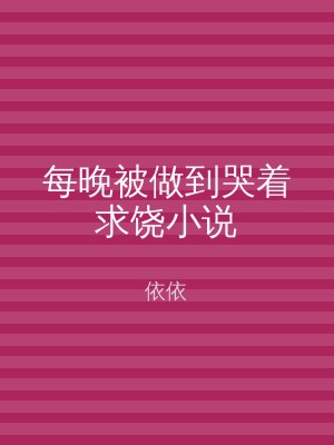 每晚被做到哭着求饶小说