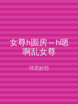 女尊h圆房～h嗯啊乱女尊
