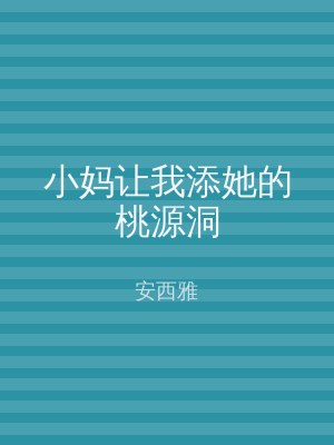 小妈让我添她的桃源洞
